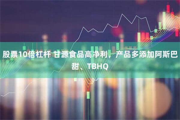 股票10倍杠杆 甘源食品高净利，产品多添加阿斯巴甜、TBHQ