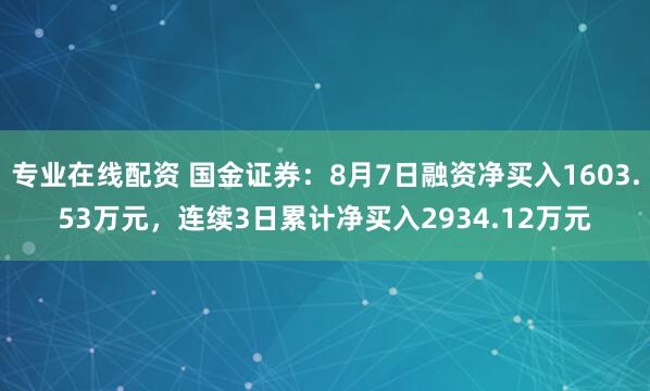 专业在线配资 国金证券：8月7日融资净买入1603.53万元，连续3日累计净买入2934.12万元
