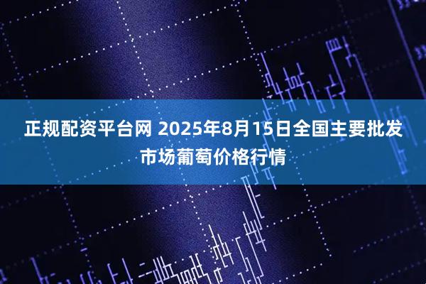 正规配资平台网 2025年8月15日全国主要批发市场葡萄价格行情