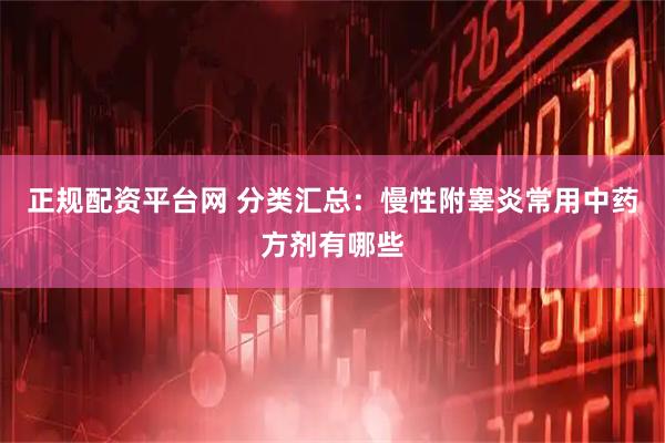 正规配资平台网 分类汇总：慢性附睾炎常用中药方剂有哪些