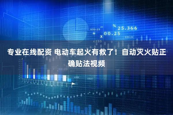 专业在线配资 电动车起火有救了！自动灭火贴正确贴法视频