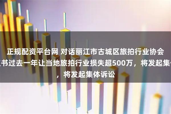 正规配资平台网 对话丽江市古城区旅拍行业协会：小红书过去一年让当地旅拍行业损失超500万，将发起集体诉讼