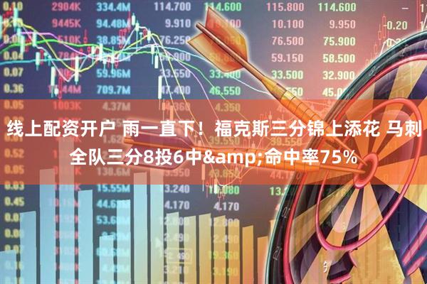 线上配资开户 雨一直下！福克斯三分锦上添花 马刺全队三分8投6中&命中率75%