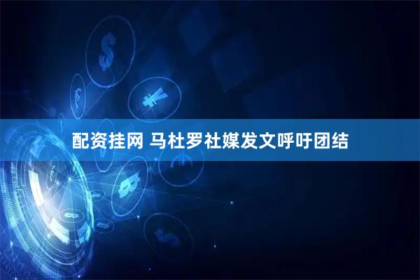 配资挂网 马杜罗社媒发文呼吁团结