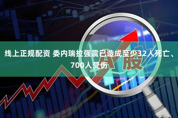 线上正规配资 委内瑞拉强震已造成至少32人死亡、700人受伤