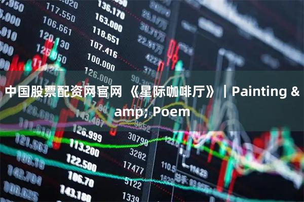 中国股票配资网官网 《星际咖啡厅》｜Painting & Poem