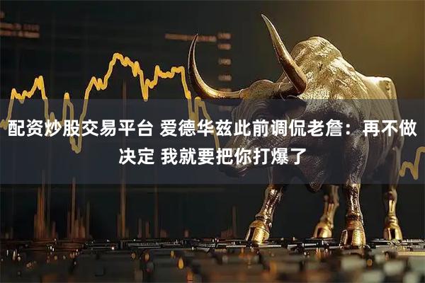 配资炒股交易平台 爱德华兹此前调侃老詹：再不做决定 我就要把你打爆了