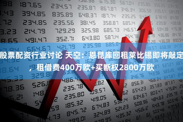 股票配资行业讨论 天空：恩昆库回租莱比锡即将敲定，租借费400万欧+买断权2800万欧