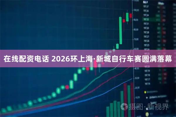 在线配资电话 2026环上海·新城自行车赛圆满落幕